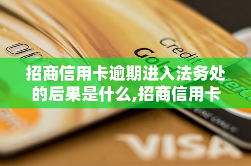 招商信用卡逾期进入法务处的后果是什么,招商信用卡逾期进入法务处如何解决