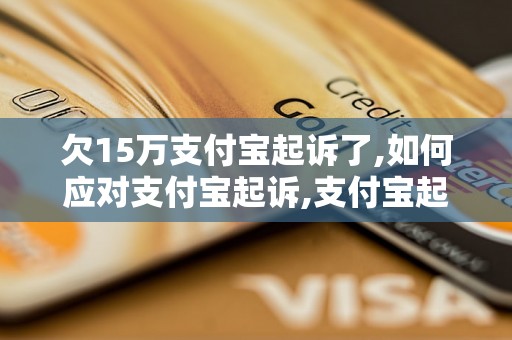 欠15万支付宝起诉了,如何应对支付宝起诉,支付宝起诉案件处理步骤