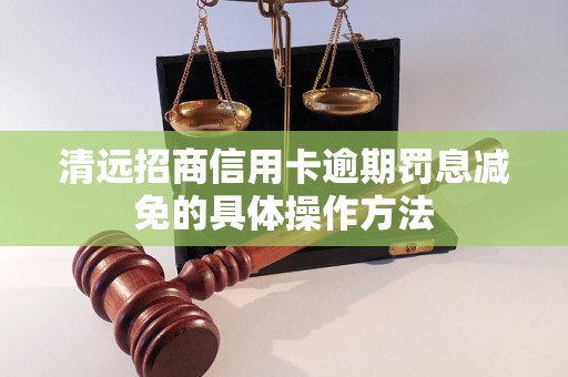 清远招商信用卡逾期罚息减免的具体操作方法