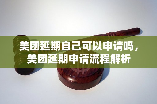 美团延期自己可以申请吗，美团延期申请流程解析