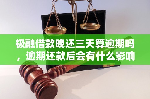 极融借款晚还三天算逾期吗，逾期还款后会有什么影响