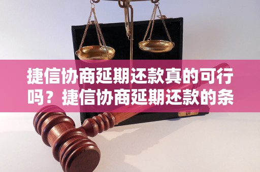 捷信协商延期还款真的可行吗？捷信协商延期还款的条件和流程是怎样的？