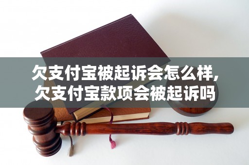 欠支付宝被起诉会怎么样,欠支付宝款项会被起诉吗