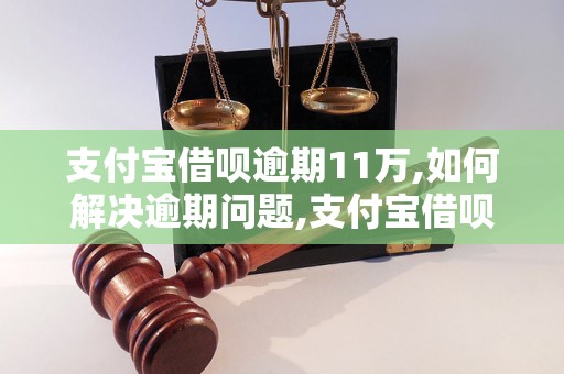 支付宝借呗逾期11万,如何解决逾期问题,支付宝借呗逾期11万的后果