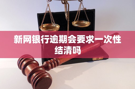 新网银行逾期会要求一次性结清吗