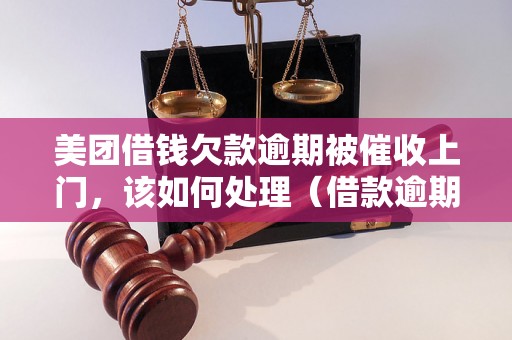 美团借钱欠款逾期被催收上门，该如何处理（借款逾期催收解决方案）