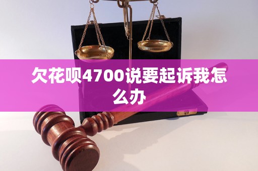 欠花呗4700说要起诉我怎么办