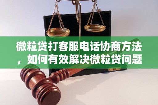 微粒贷打客服电话协商方法，如何有效解决微粒贷问题