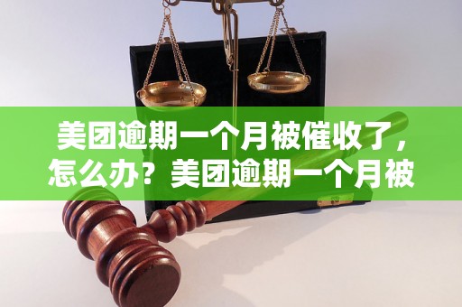 美团逾期一个月被催收了，怎么办？美团逾期一个月被催收了该如何处理？