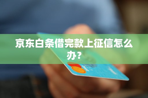 京东白条借完款上征信怎么办？