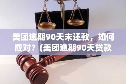 美团逾期90天未还款，如何应对？(美团逾期90天贷款风险应对策略)