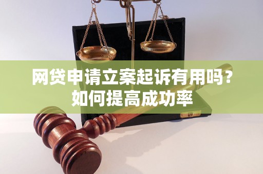 网贷申请立案起诉有用吗？如何提高成功率