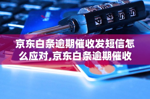 京东白条逾期催收发短信怎么应对,京东白条逾期催收短信解决方法