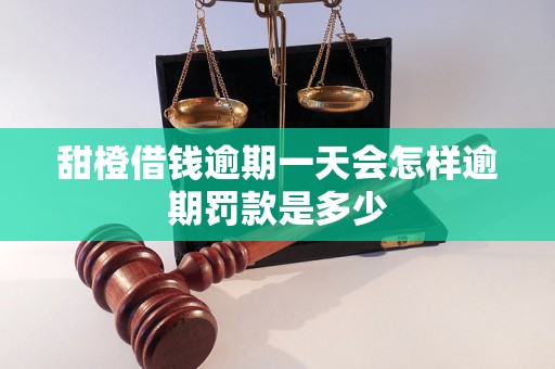 甜橙借钱逾期一天会怎样逾期罚款是多少