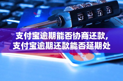 支付宝逾期能否协商还款,支付宝逾期还款能否延期处理