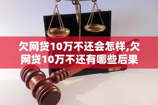 欠网贷10万不还会怎样,欠网贷10万不还有哪些后果