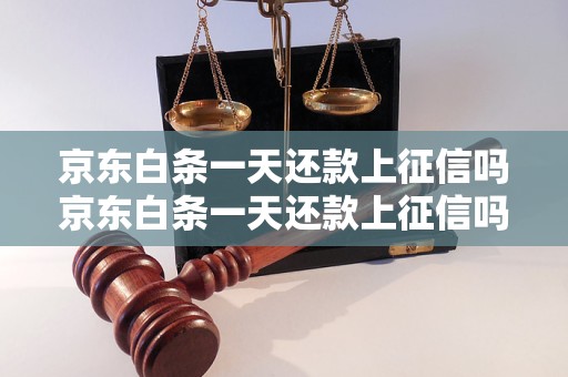 京东白条一天还款上征信吗京东白条一天还款上征信吗