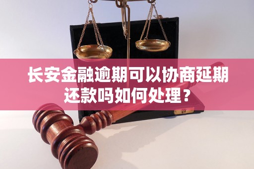 长安金融逾期可以协商延期还款吗如何处理？