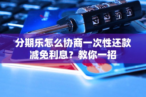 分期乐怎么协商一次性还款减免利息？教你一招