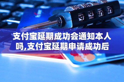 支付宝延期成功会通知本人吗,支付宝延期申请成功后会有短信通知吗