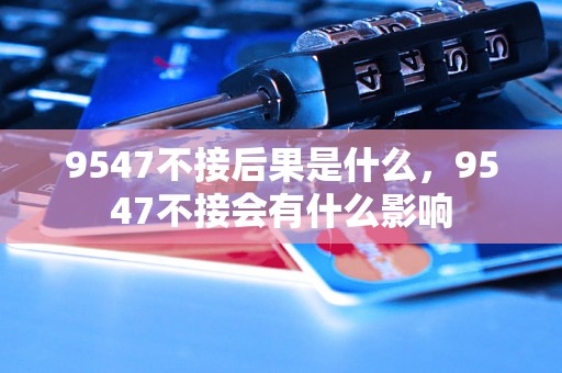 9547不接后果是什么，9547不接会有什么影响