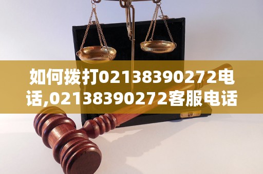 如何拨打02138390272电话,02138390272客服电话查询