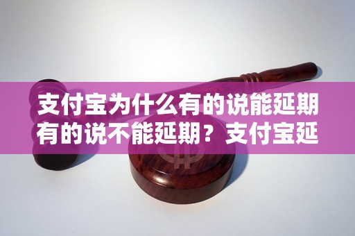 支付宝为什么有的说能延期有的说不能延期？支付宝延期规则解析