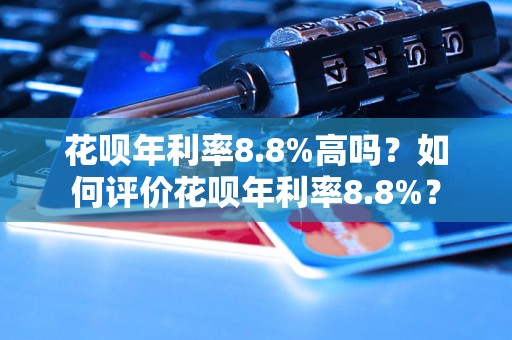 花呗年利率8.8%高吗？如何评价花呗年利率8.8%？