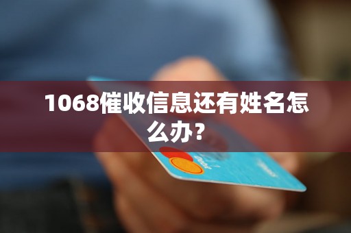 1068催收信息还有姓名怎么办？