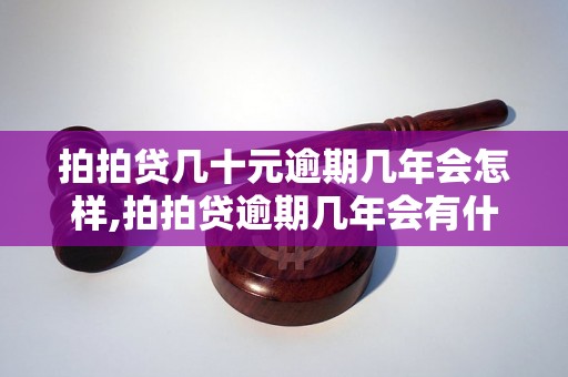 拍拍贷几十元逾期几年会怎样,拍拍贷逾期几年会有什么后果