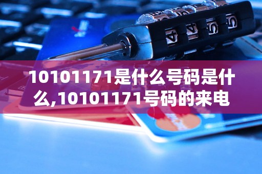 10101171是什么号码是什么,10101171号码的来电归属地查询