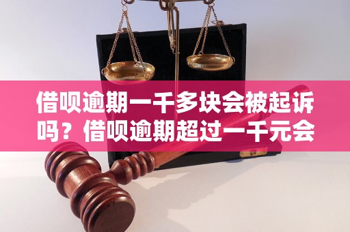 借呗逾期一千多块会被起诉吗？借呗逾期超过一千元会有什么后果？