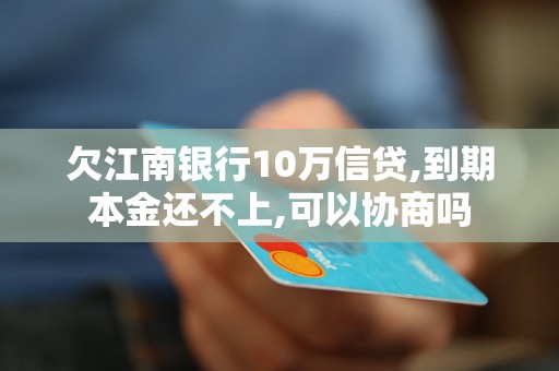 欠江南银行10万信贷,到期本金还不上,可以协商吗