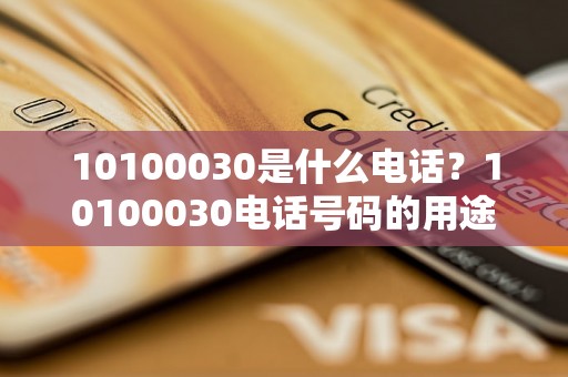 10100030是什么电话？10100030电话号码的用途和拨打方式