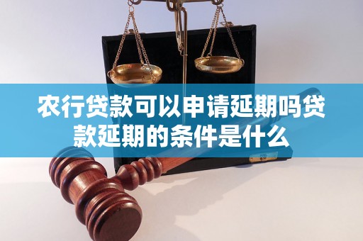 农行贷款可以申请延期吗贷款延期的条件是什么