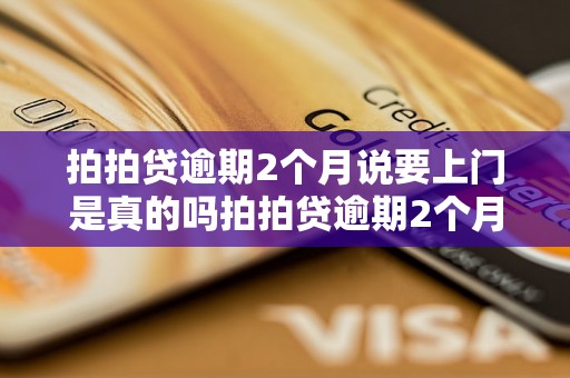 拍拍贷逾期2个月说要上门是真的吗拍拍贷逾期2个月要上门催收吗