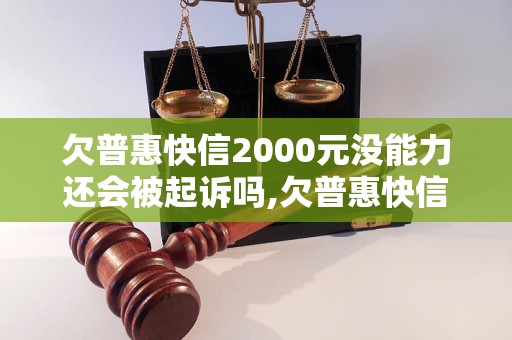 欠普惠快信2000元没能力还会被起诉吗,欠普惠快信2000元后果严重吗