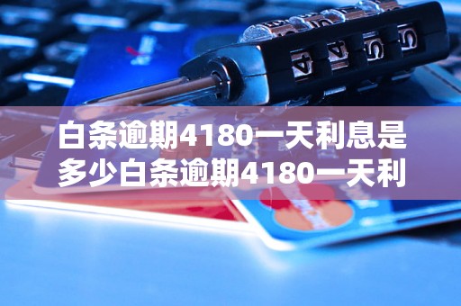 白条逾期4180一天利息是多少白条逾期4180一天利息是多少