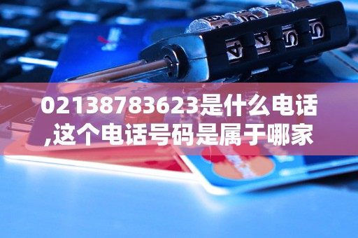 02138783623是什么电话,这个电话号码是属于哪家公司的