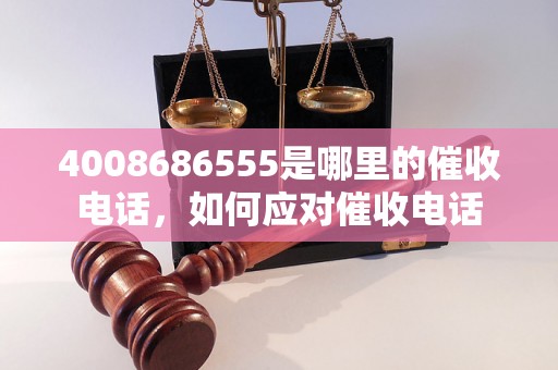 4008686555是哪里的催收电话，如何应对催收电话