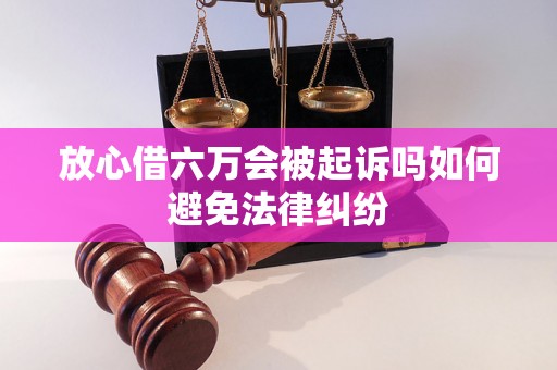 放心借六万会被起诉吗如何避免法律纠纷