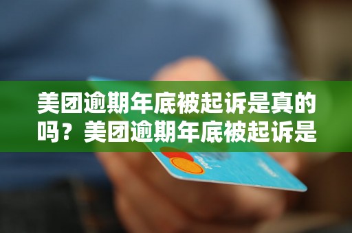 美团逾期年底被起诉是真的吗？美团逾期年底被起诉是真的吗怎么回事？