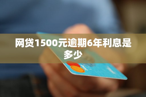 网贷1500元逾期6年利息是多少