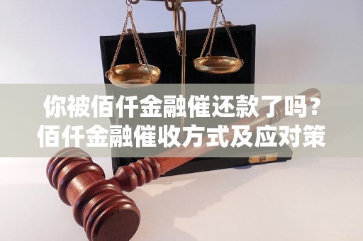 你被佰仟金融催还款了吗？佰仟金融催收方式及应对策略