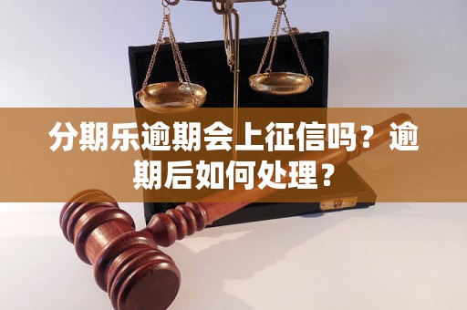 分期乐逾期会上征信吗？逾期后如何处理？