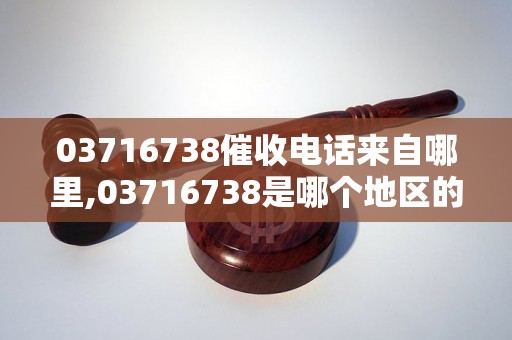 03716738催收电话来自哪里,03716738是哪个地区的催收电话