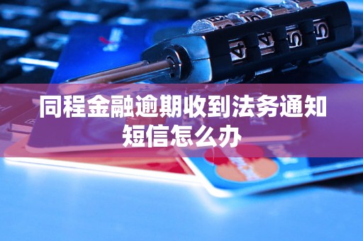 同程金融逾期收到法务通知短信怎么办