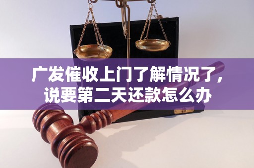 广发催收上门了解情况了,说要第二天还款怎么办