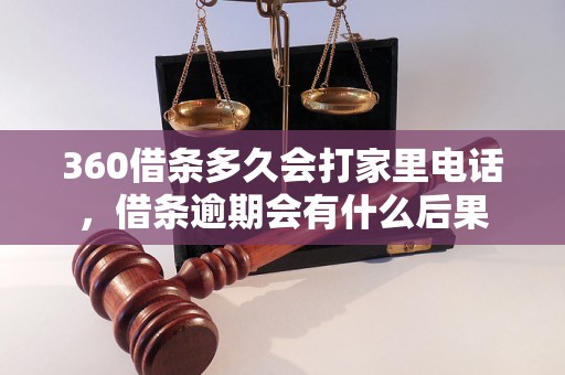 360借条多久会打家里电话，借条逾期会有什么后果