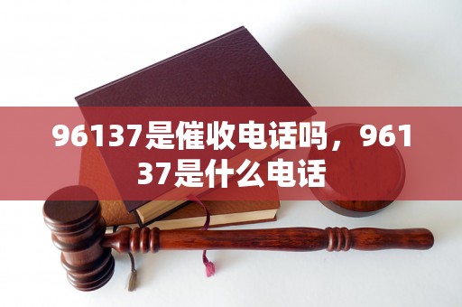 96137是催收电话吗，96137是什么电话